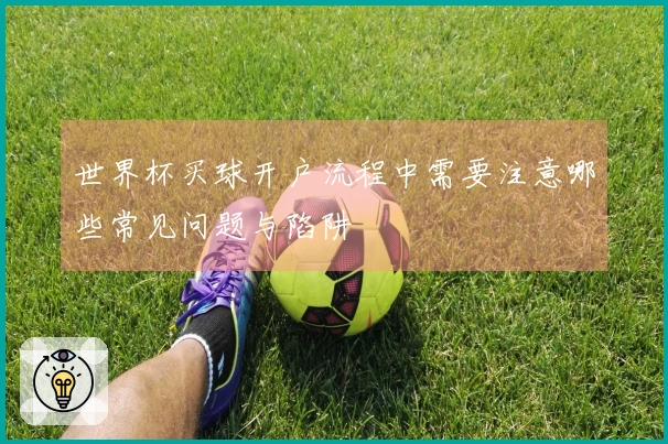 世界杯买球开户流程中需要注意哪些常见问题与陷阱