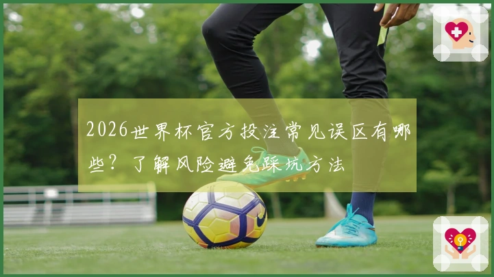 2026世界杯官方投注常见误区有哪些?了解风险避免踩坑方法