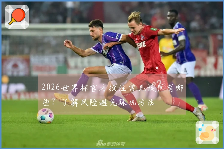 2026世界杯官方投注常见误区有哪些？了解风险避免踩坑方法